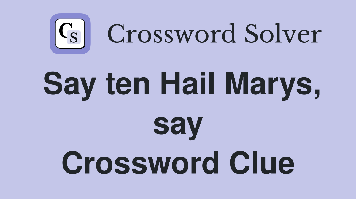 Say ten Hail Marys, say Crossword Clue