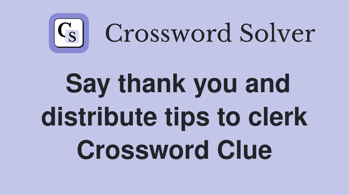Say thank you and distribute tips to clerk Crossword Clue