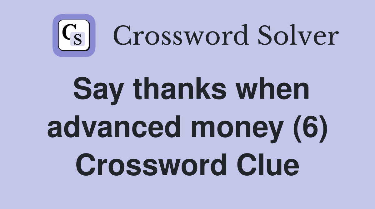 Say thanks when advanced money (6) Crossword Clue