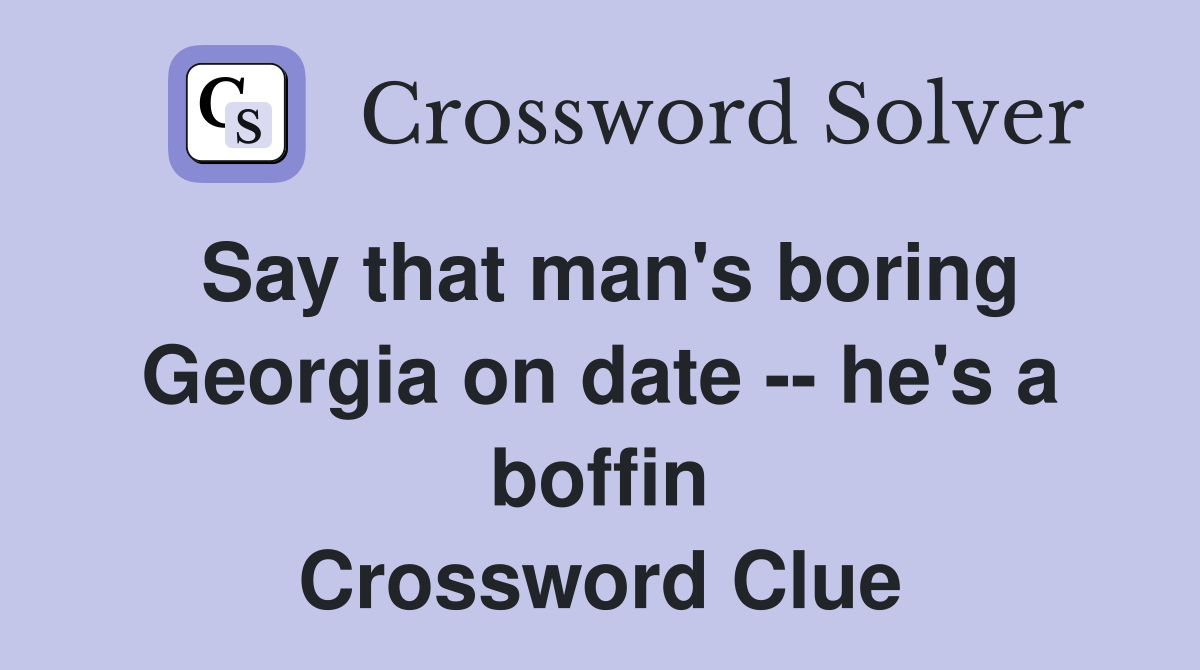 Say that man's boring Georgia on date -- he's a boffin Crossword Clue