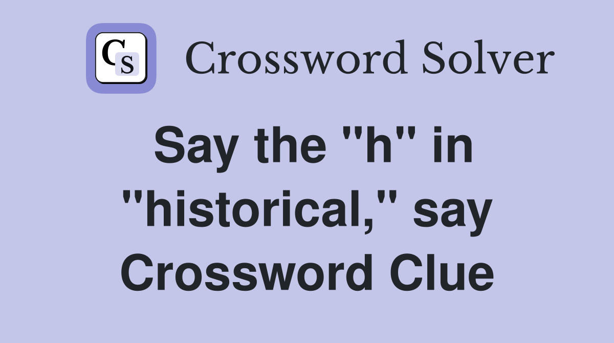 Say the "h" in "historical," say Crossword Clue