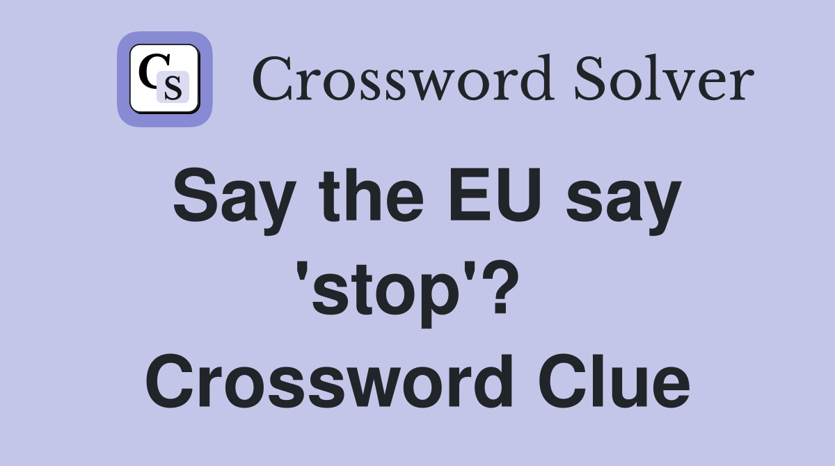 Say the EU say 'stop'?  Crossword Clue