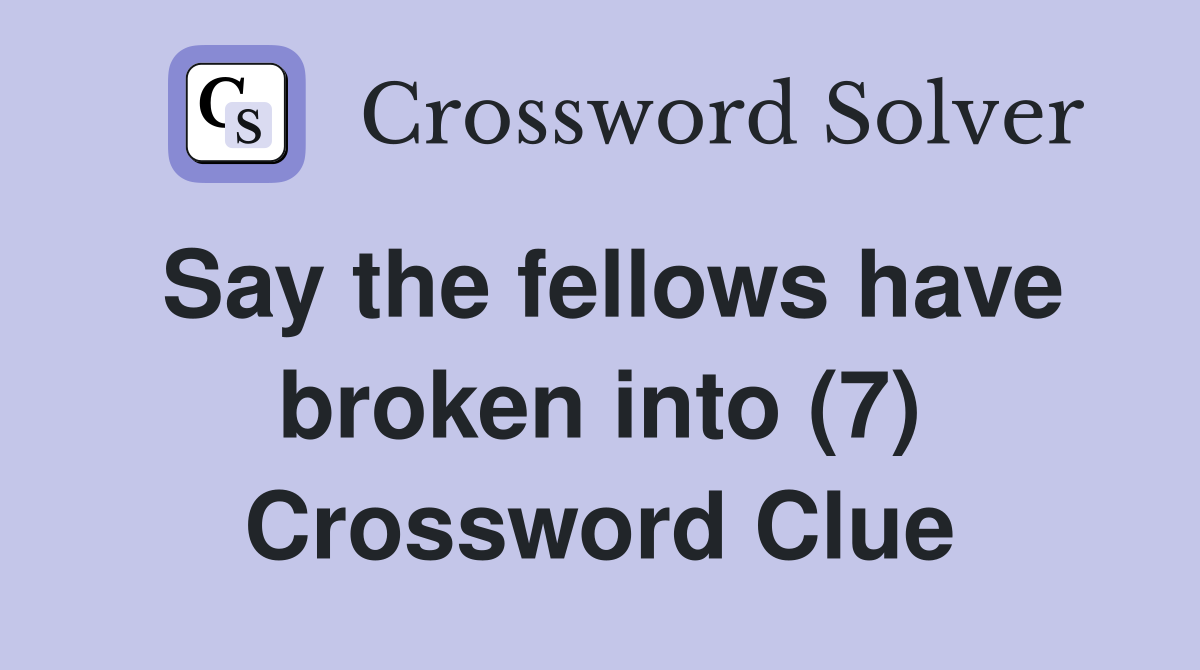 Say the fellows have broken into (7) Crossword Clue