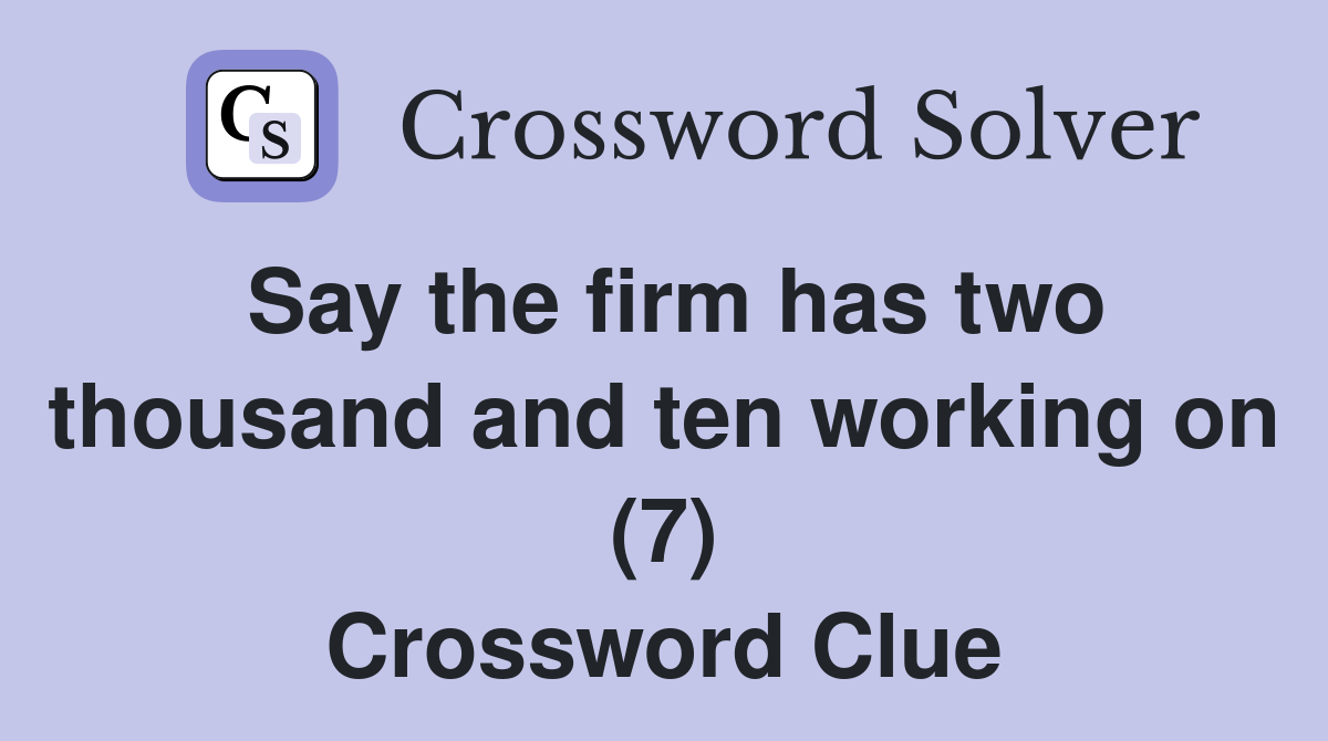 Say the firm has two thousand and ten working on (7) Crossword Clue