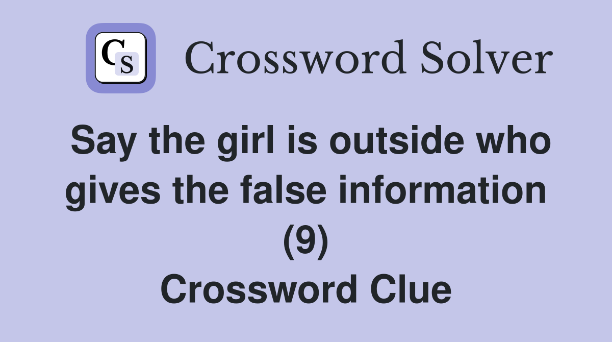 Say the girl is outside who gives the false information (9) Crossword Clue
