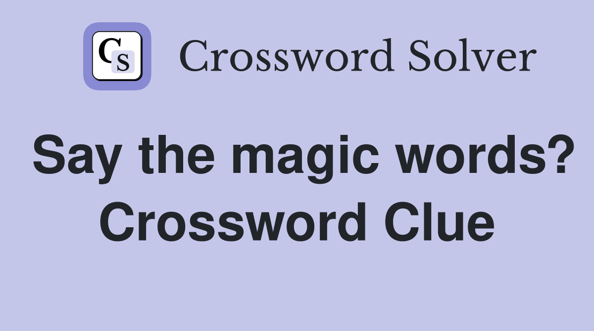 Say the magic words? Crossword Clue