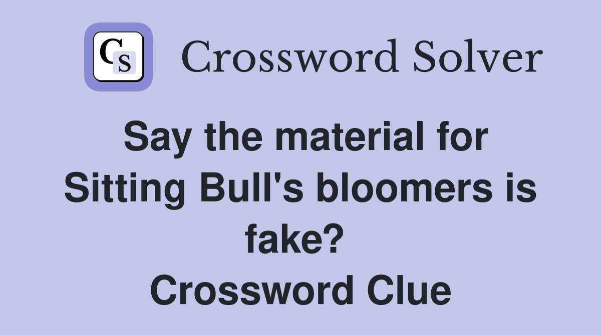 Say the material for Sitting Bull's bloomers is fake?  Crossword Clue