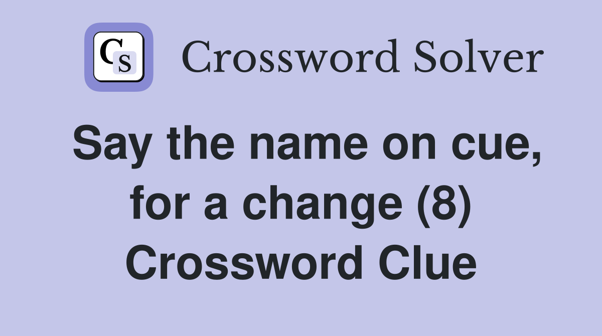 Say the name on cue, for a change (8) Crossword Clue