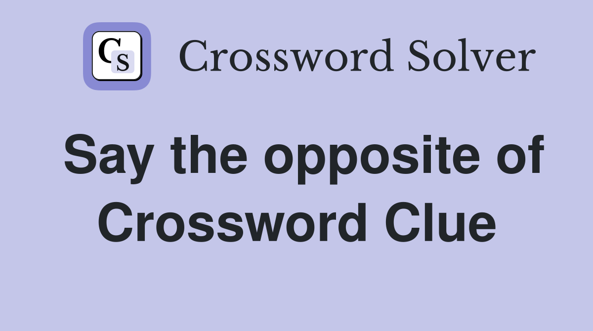 Say the opposite of Crossword Clue