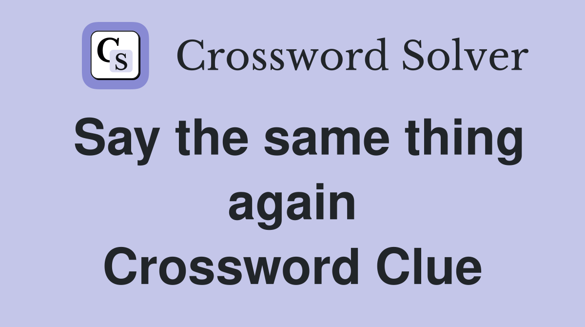 Say the same thing again Crossword Clue