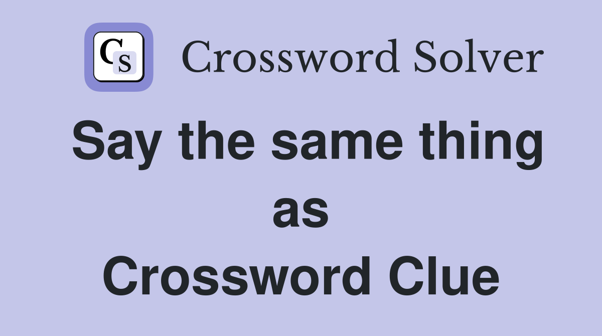 Say the same thing as Crossword Clue