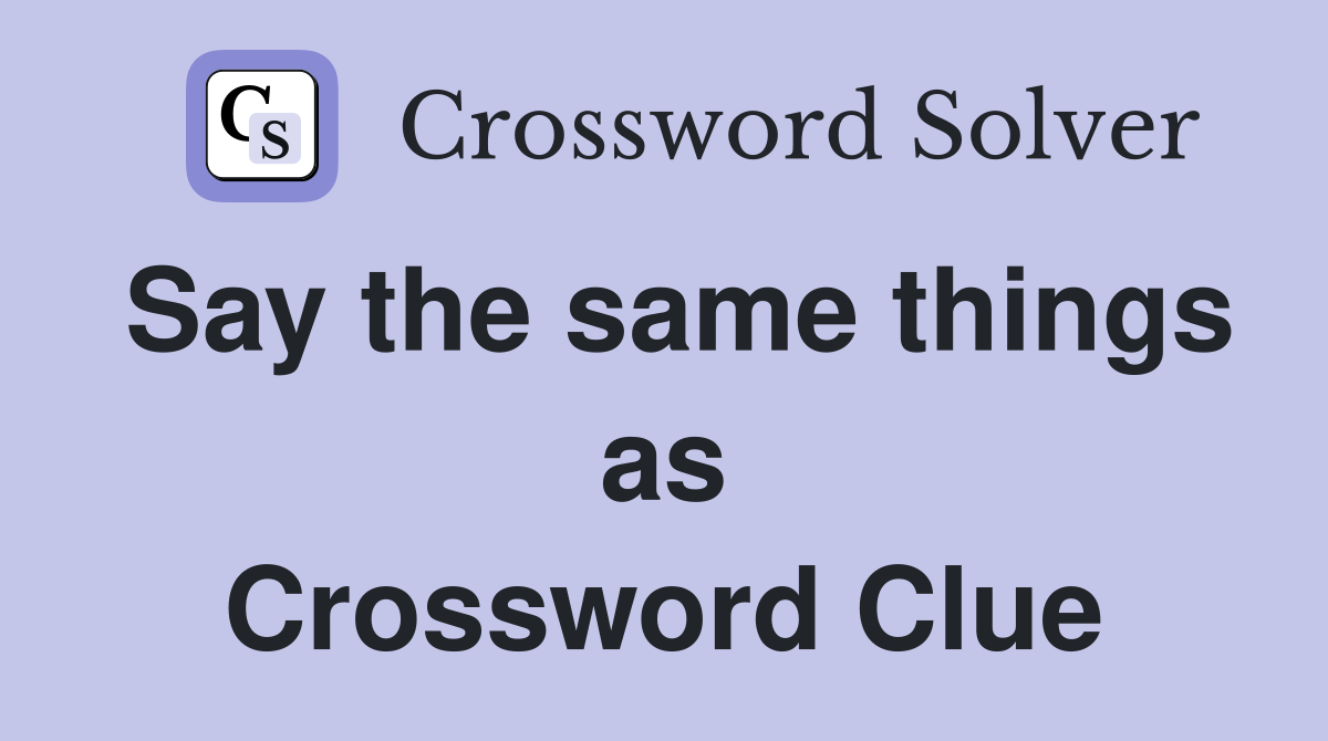 Say the same things as Crossword Clue