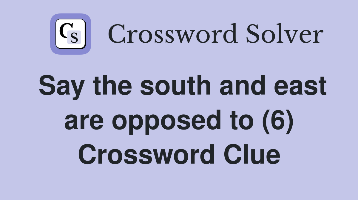 Say the south and east are opposed to (6) Crossword Clue