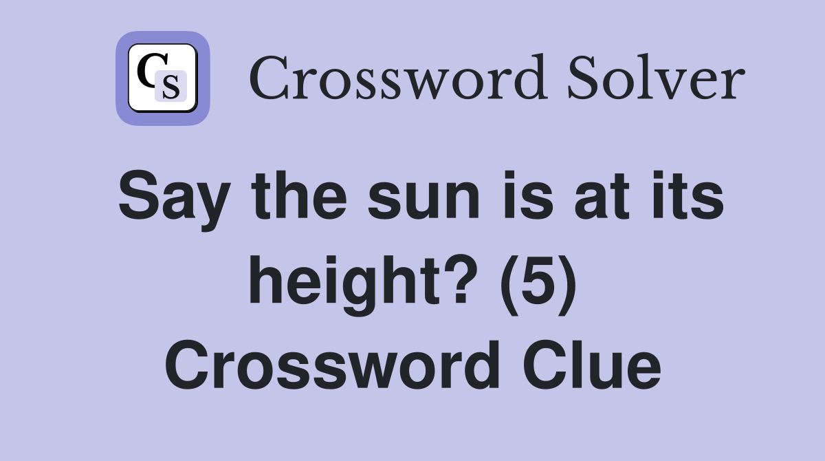 Say the sun is at its height? (5) Crossword Clue