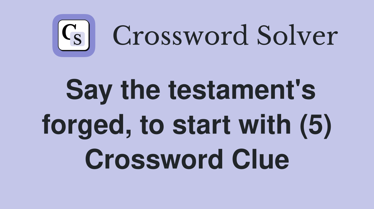 Say the testament's forged, to start with (5) Crossword Clue