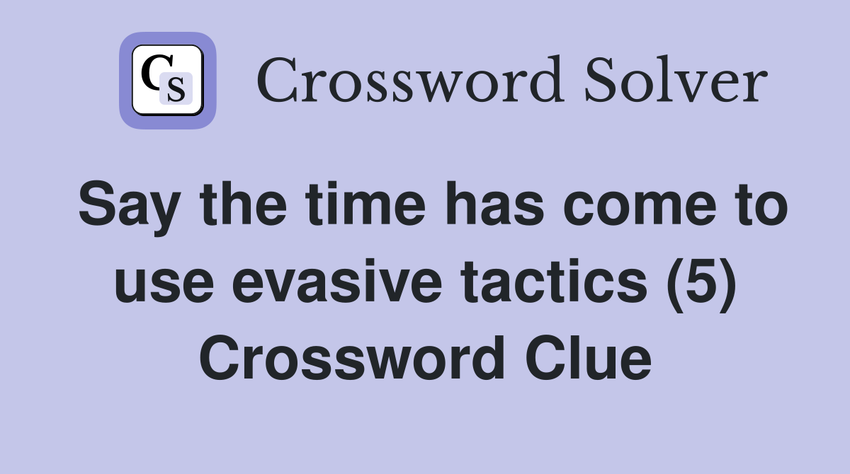 Say the time has come to use evasive tactics (5) Crossword Clue