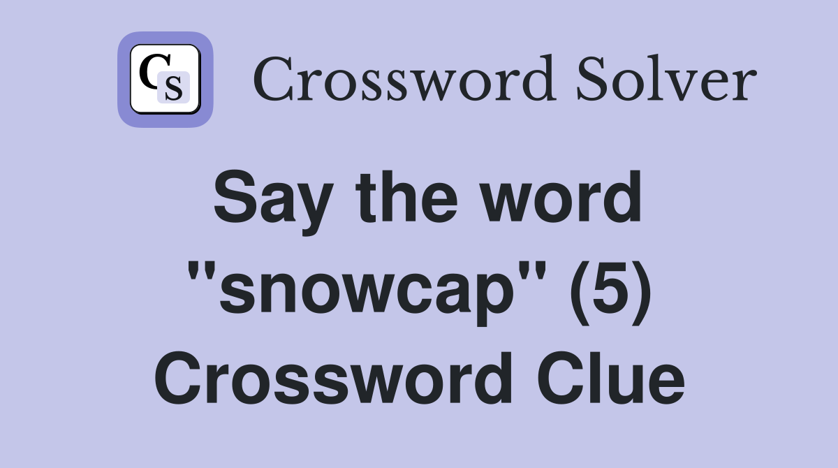 Say the word "snowcap" (5) Crossword Clue