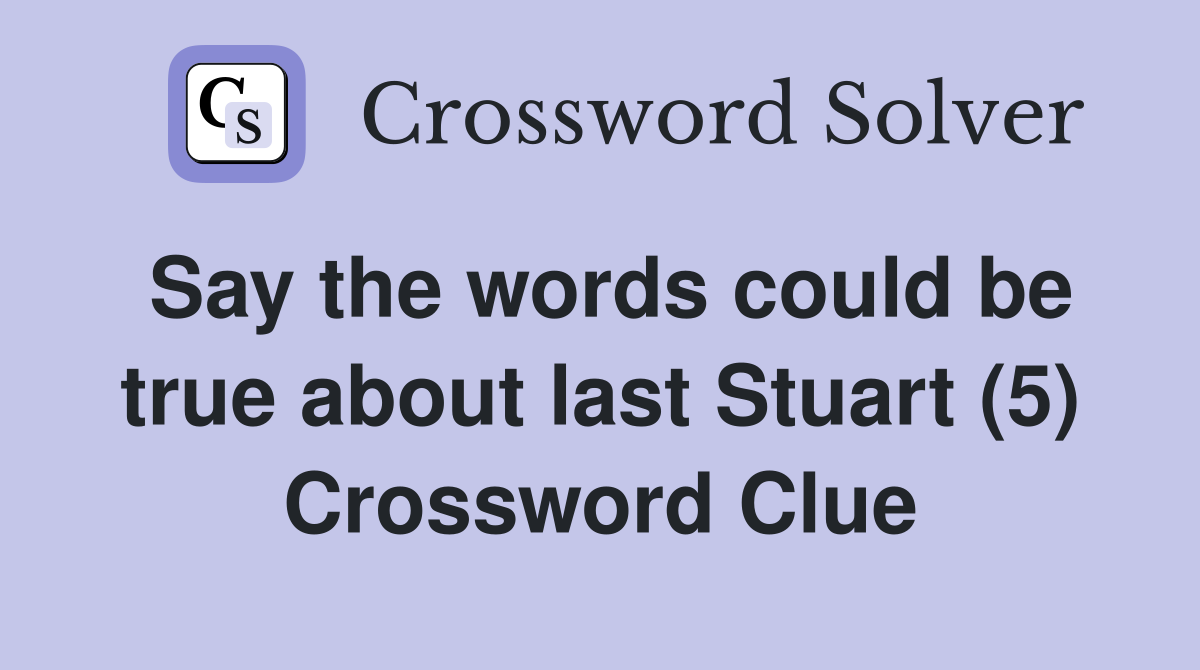 Say the words could be true about last Stuart (5) Crossword Clue