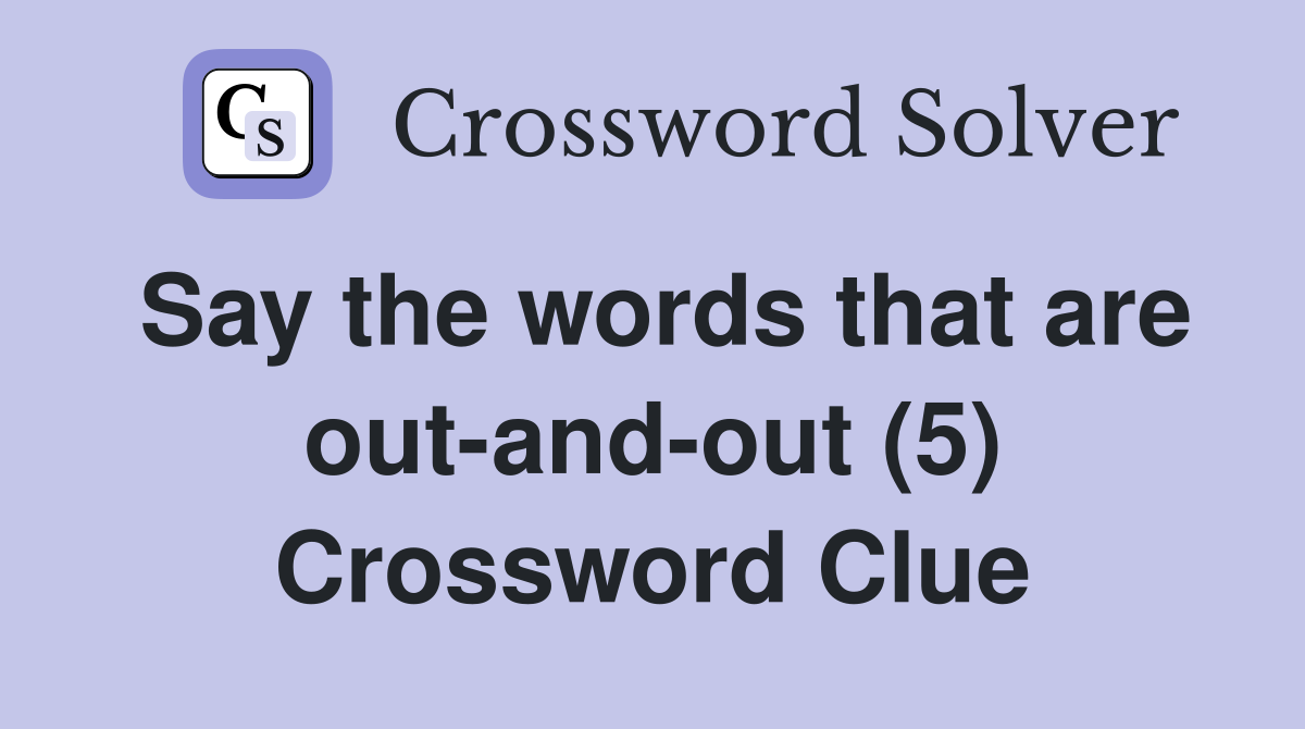 Say the words that are out-and-out (5) Crossword Clue