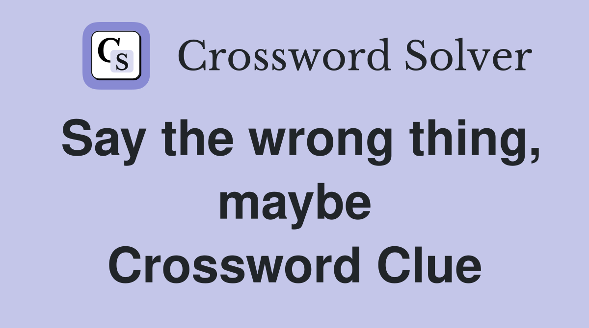 Say the wrong thing, maybe Crossword Clue