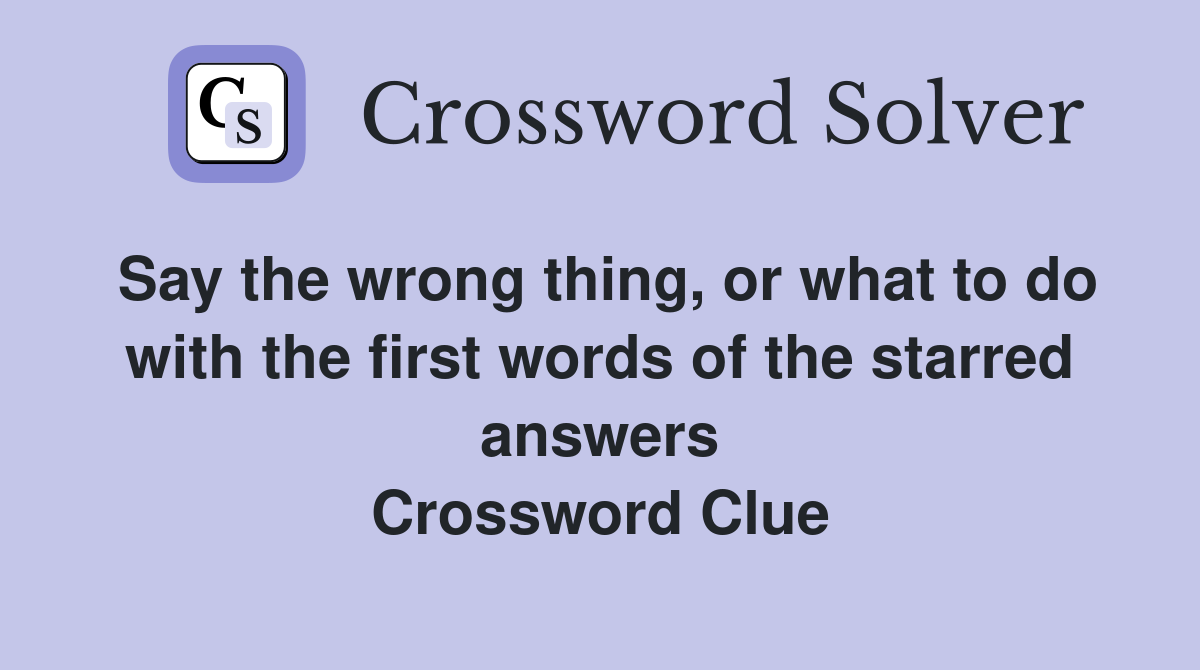 Say the wrong thing, or what to do with the first words of the starred answers Crossword Clue