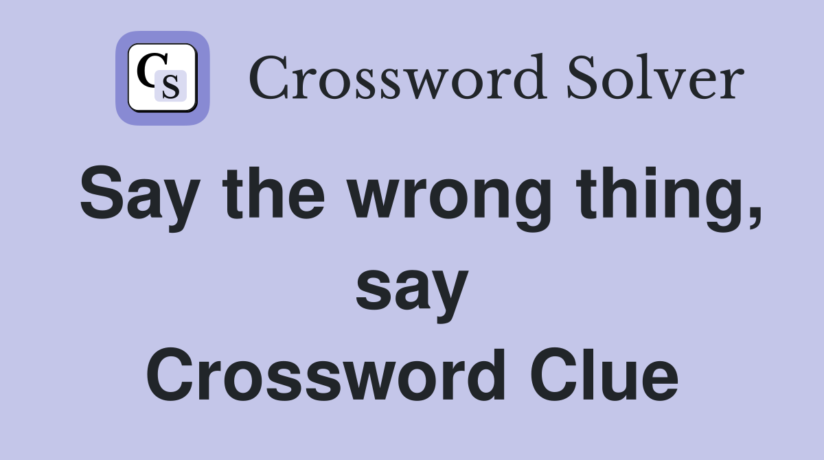 Say the wrong thing, say Crossword Clue