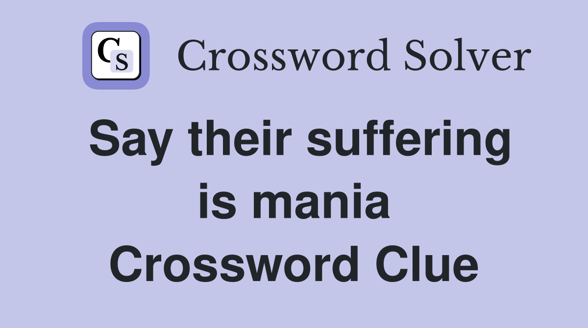 Say their suffering is mania Crossword Clue
