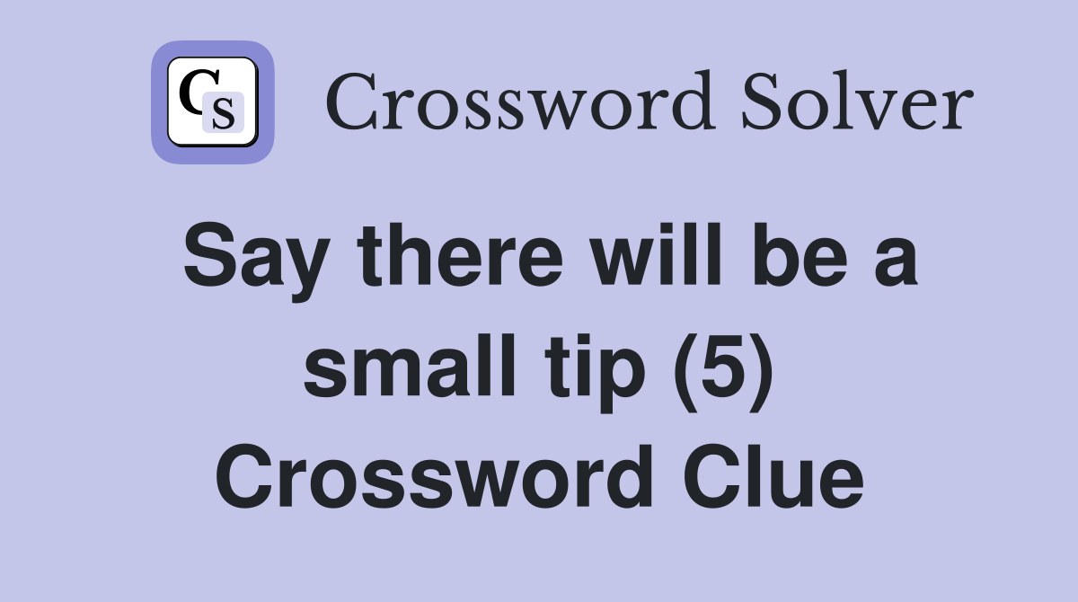 Say there will be a small tip (5) Crossword Clue