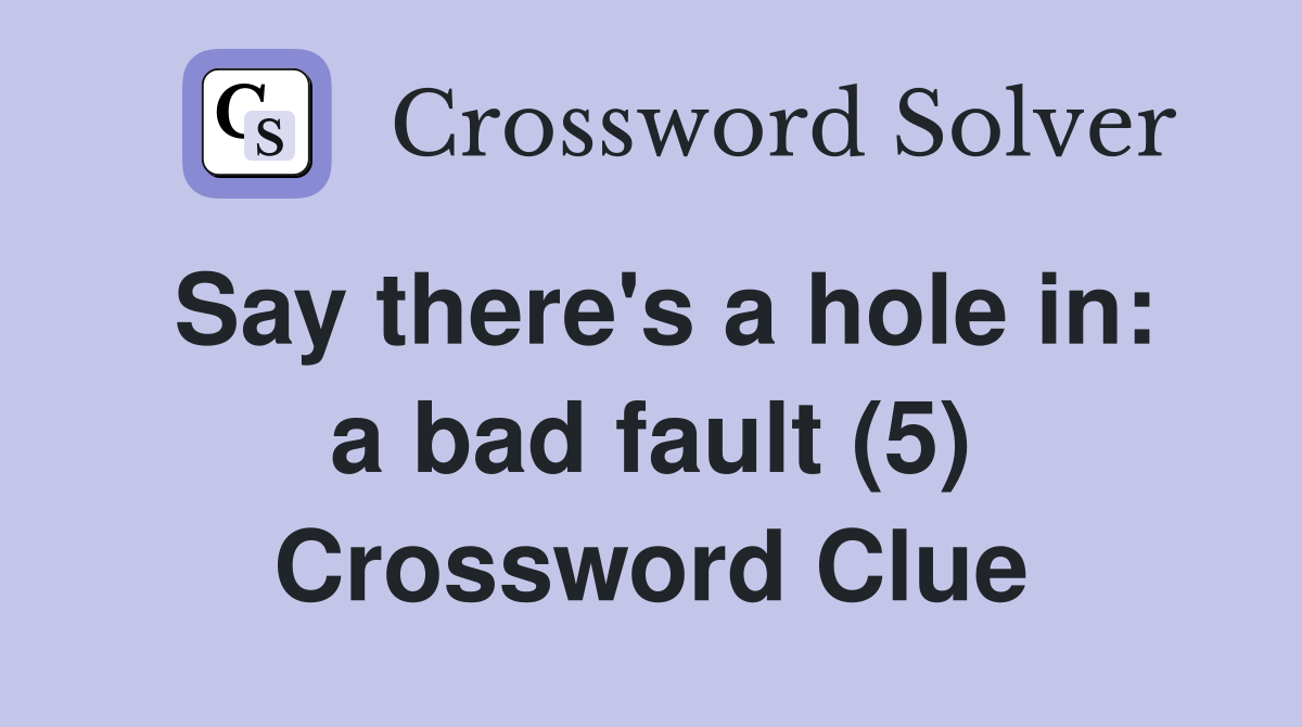 Say there's a hole in: a bad fault (5) Crossword Clue
