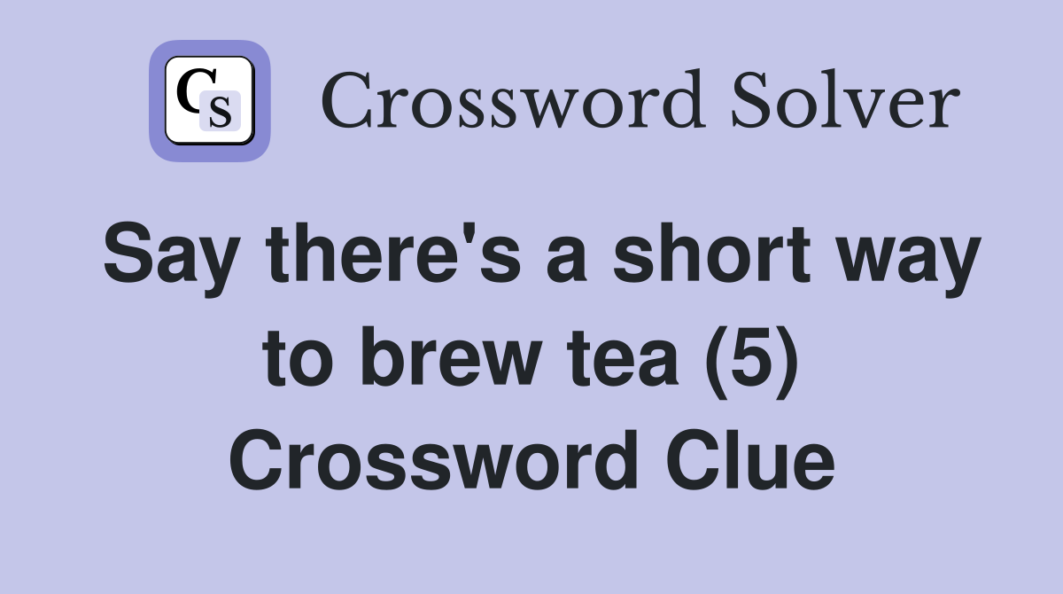 Say there's a short way to brew tea (5) Crossword Clue