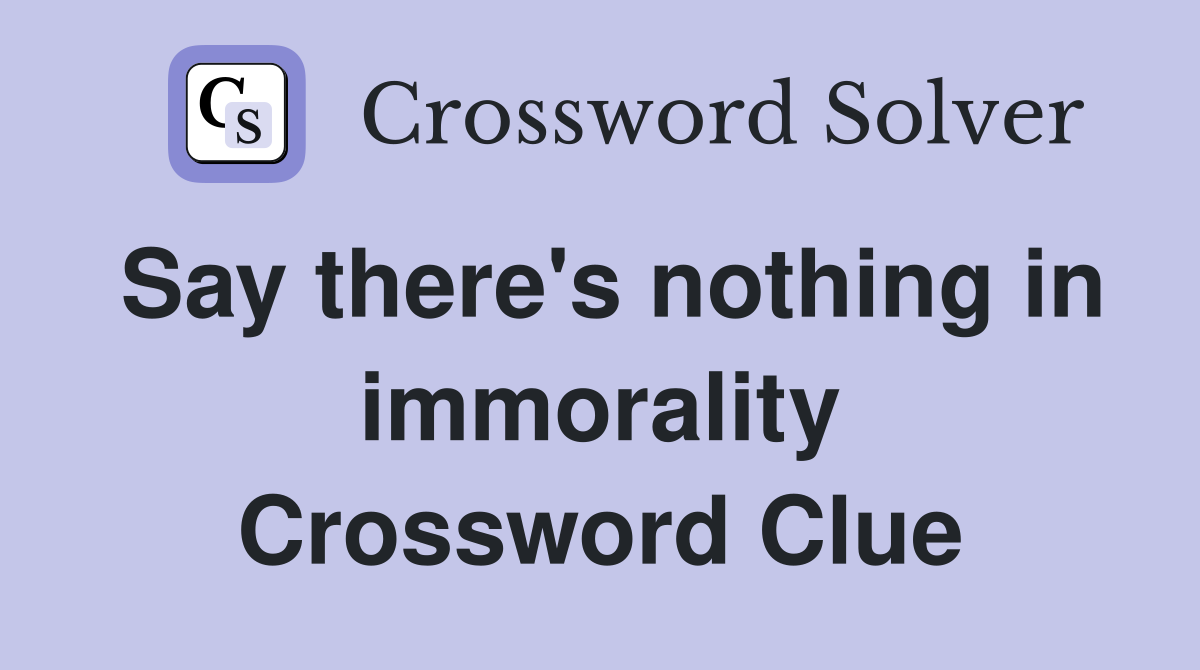Say there's nothing in immorality Crossword Clue