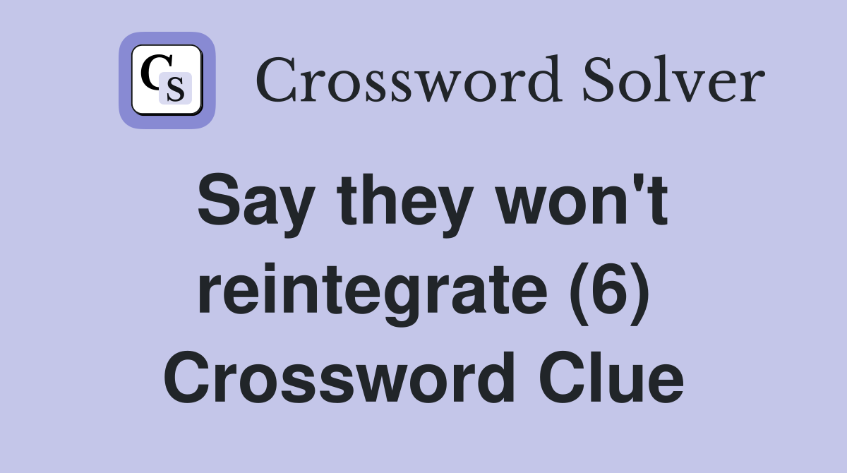 Say they won't reintegrate (6) Crossword Clue