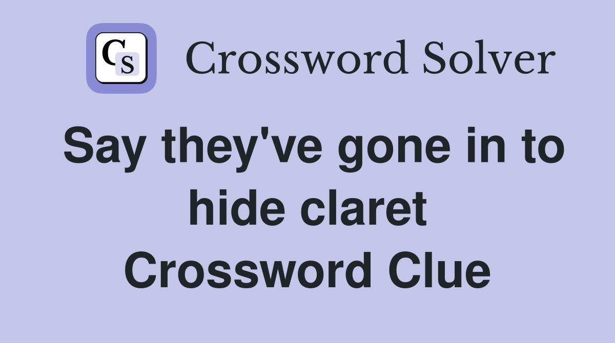 Say they've gone in to hide claret Crossword Clue