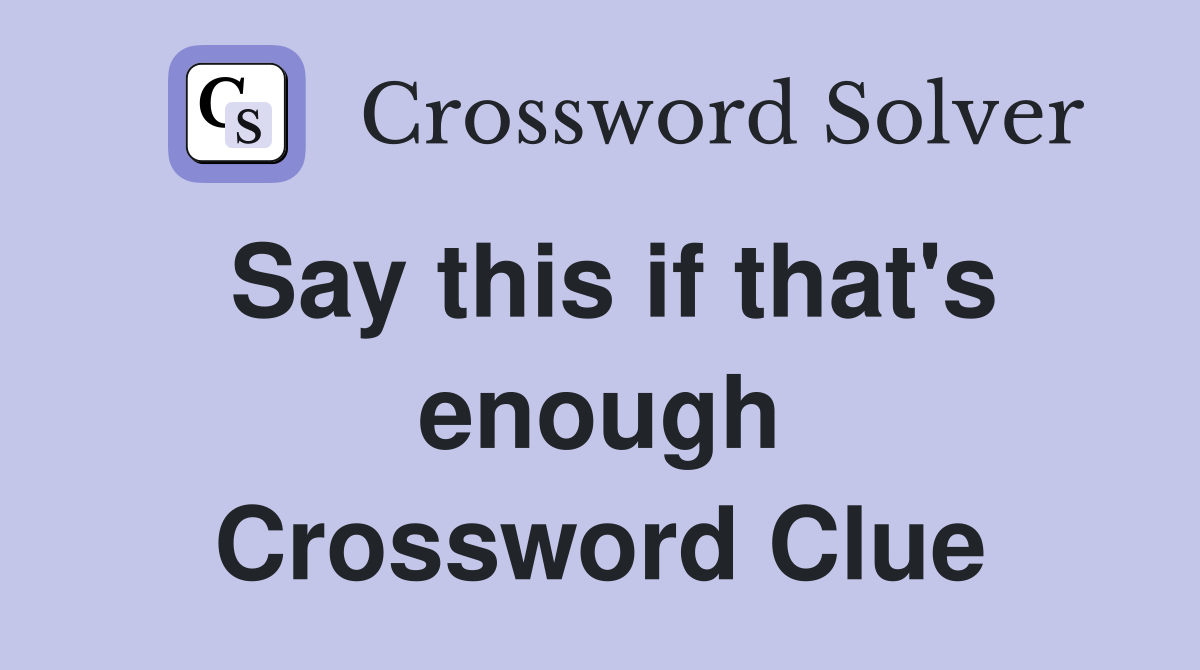 Say this if that's enough Crossword Clue
