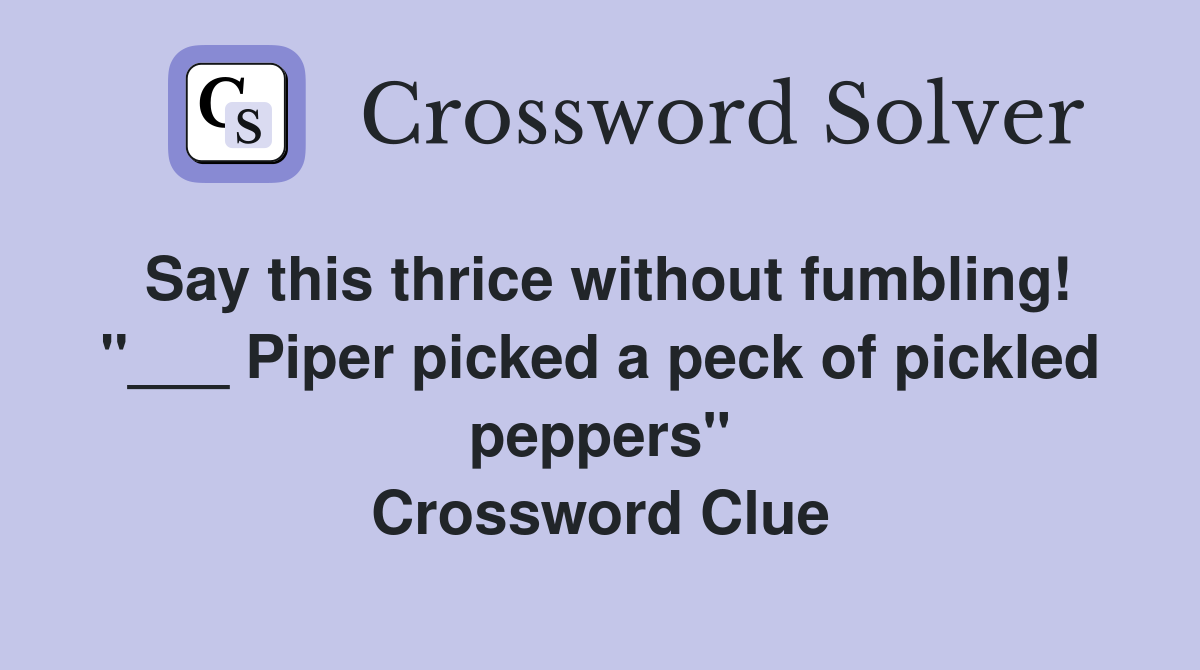 Say this thrice without fumbling! "___ Piper picked a peck of pickled peppers" Crossword Clue