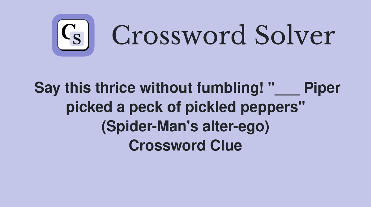 Say this thrice without fumbling! "___ Piper picked a peck of pickled peppers" (Spider-Man's alter-ego) Crossword Clue
