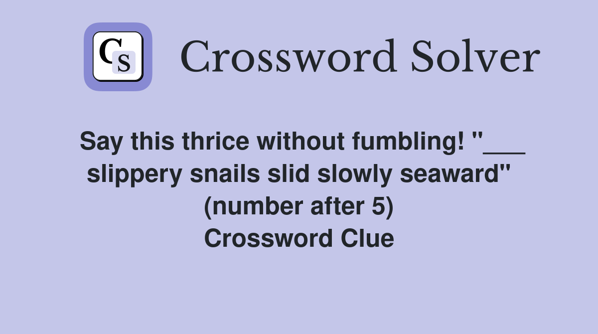 Say this thrice without fumbling! "___ slippery snails slid slowly seaward" (number after 5) Crossword Clue