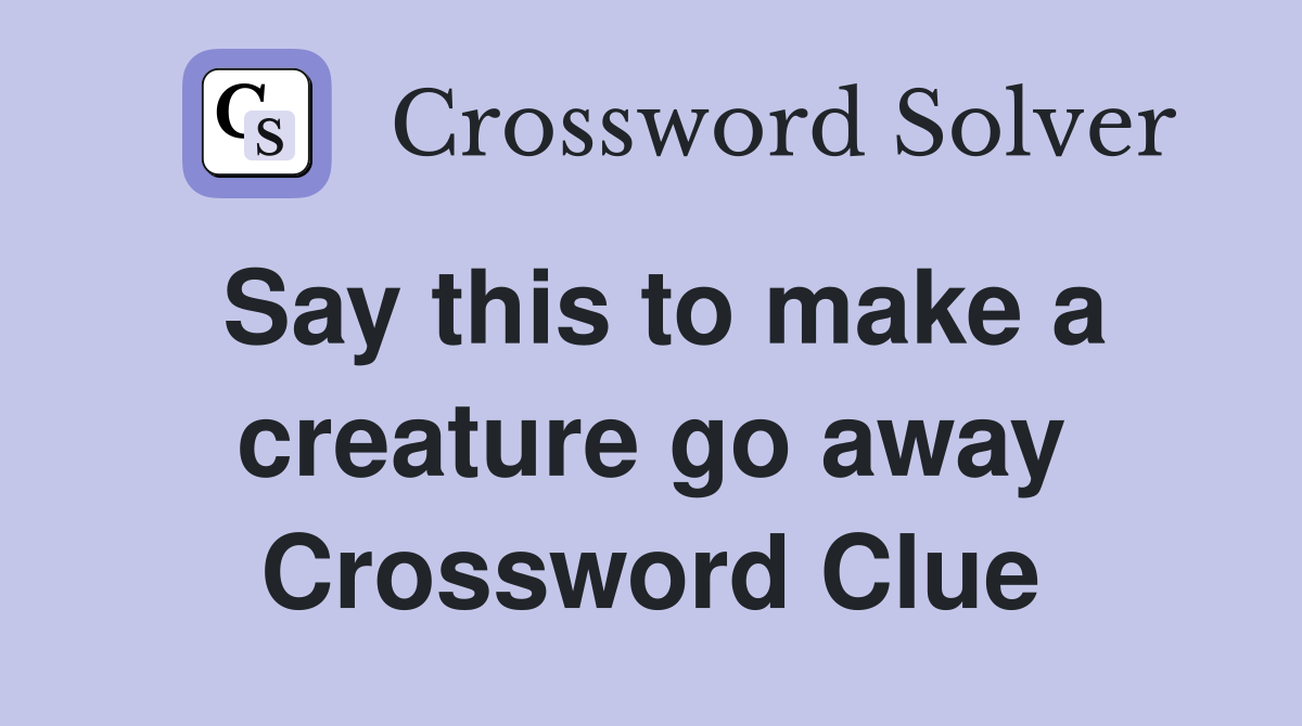 Say this to make a creature go away Crossword Clue