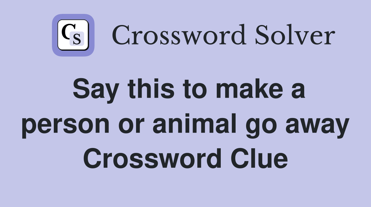 Say this to make a person or animal go away Crossword Clue
