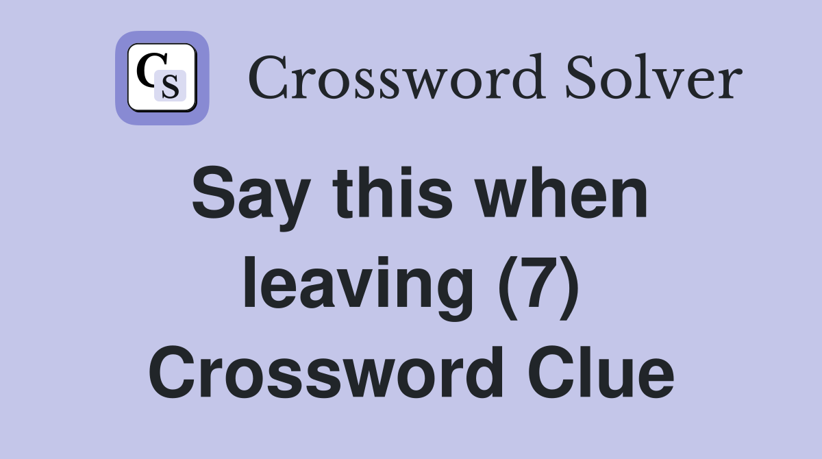 Say this when leaving (7) Crossword Clue