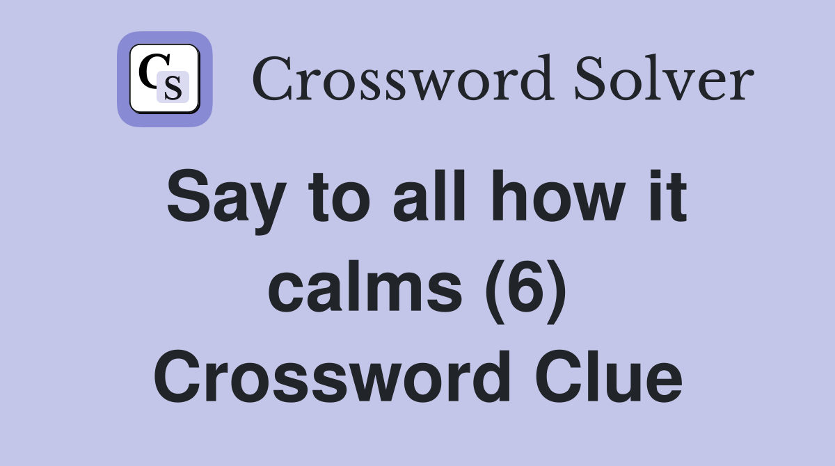 Say to all how it calms (6) Crossword Clue