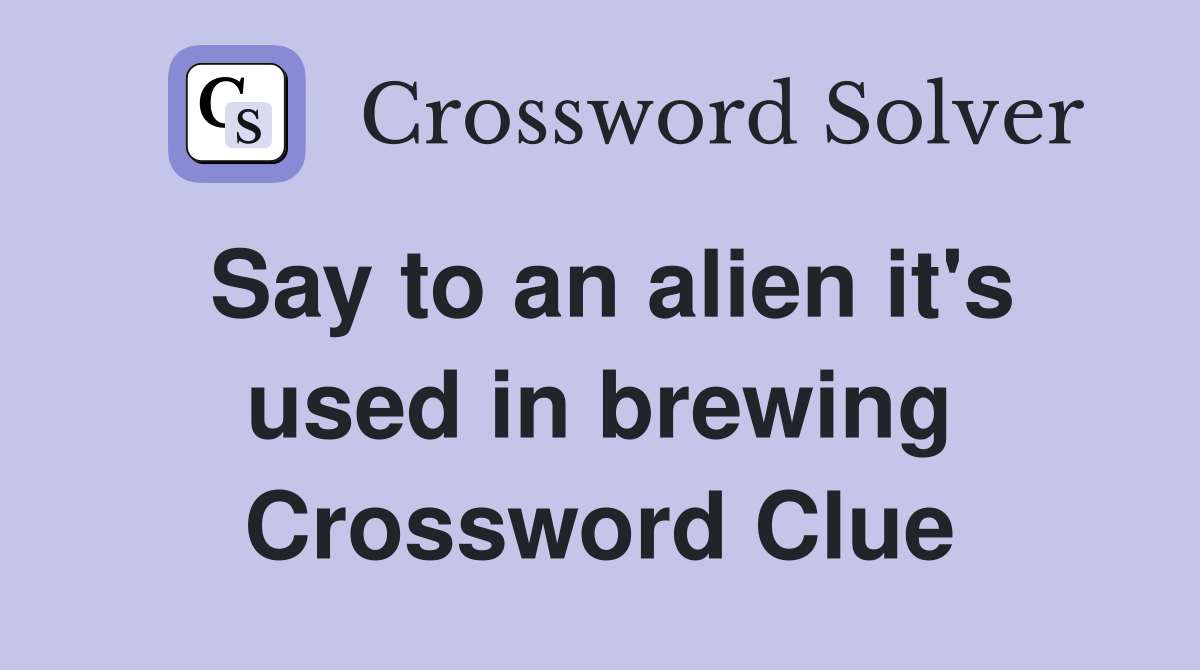 Say to an alien it's used in brewing Crossword Clue