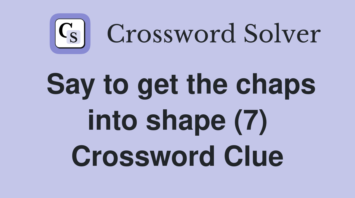 Say to get the chaps into shape (7) Crossword Clue