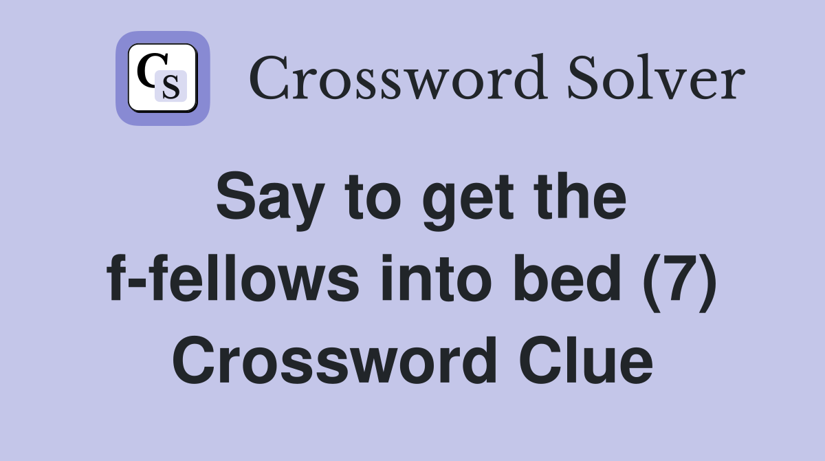 Say to get the f-fellows into bed (7) Crossword Clue