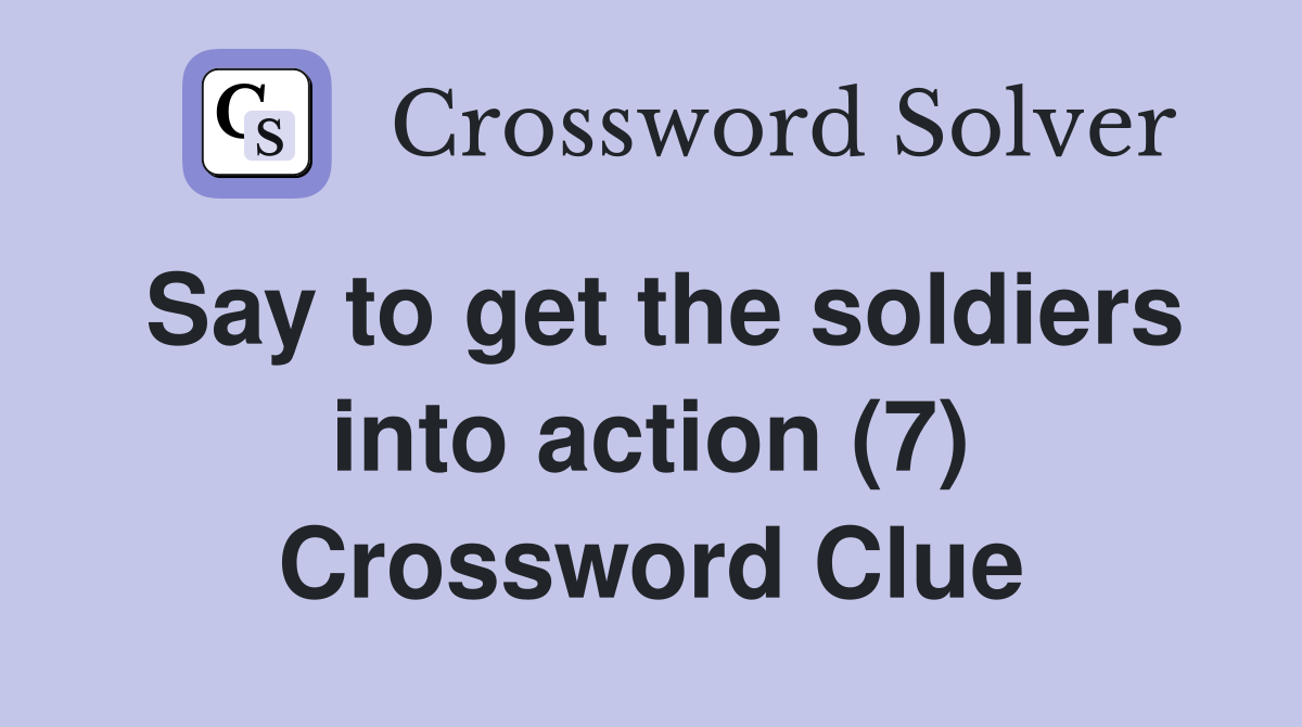Say to get the soldiers into action (7) Crossword Clue