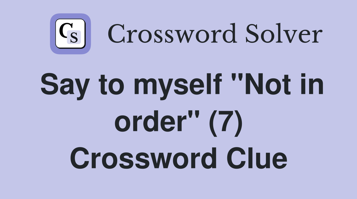 Say to myself "Not in order" (7) Crossword Clue