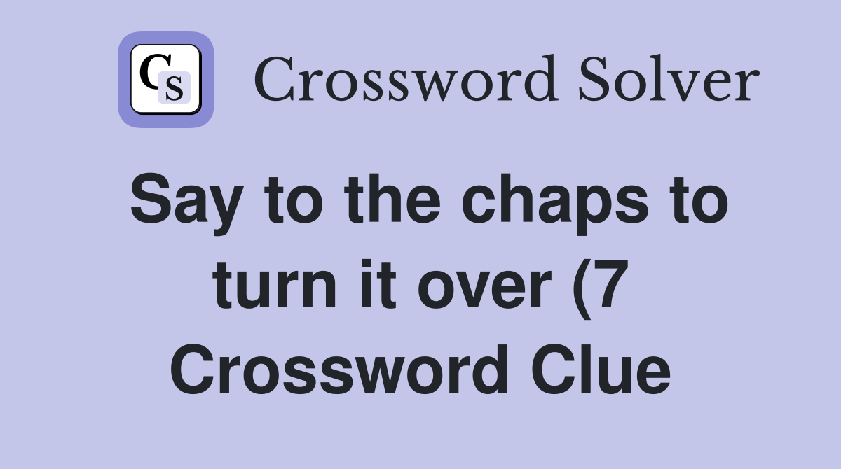 Say to the chaps to turn it over (7) Crossword Clue Answers Say to the chaps to turn it over (7) Crossword Clue Answers