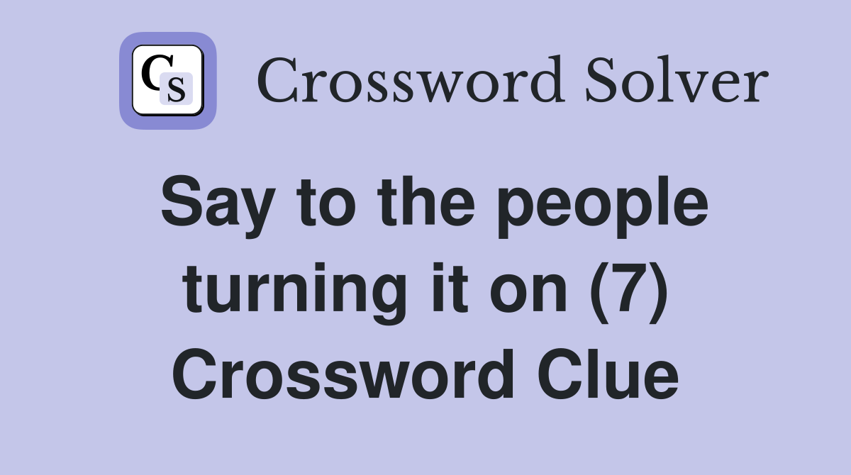 Say to the people turning it on (7) Crossword Clue