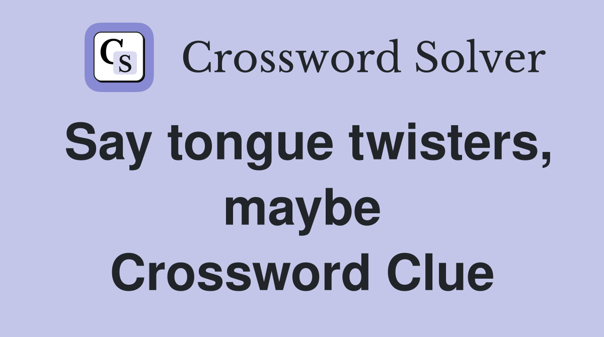 Say tongue twisters, maybe Crossword Clue