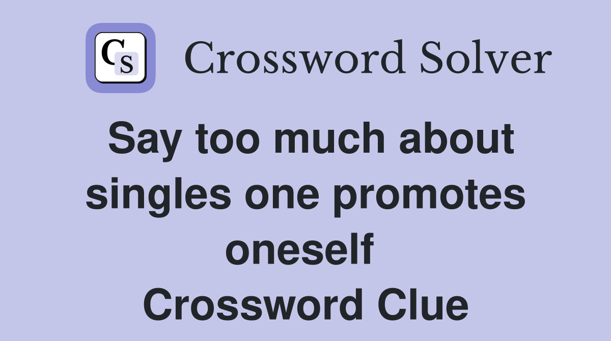 Say too much about singles one promotes oneself  Crossword Clue